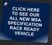 CLICK HERE TO SEE OUR ALL NEW MSA  SPECIFICATION  RACE READY VEHICLE